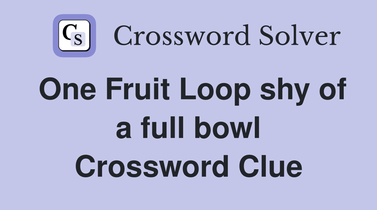 One Fruit Loop shy of a full bowl Crossword Clue