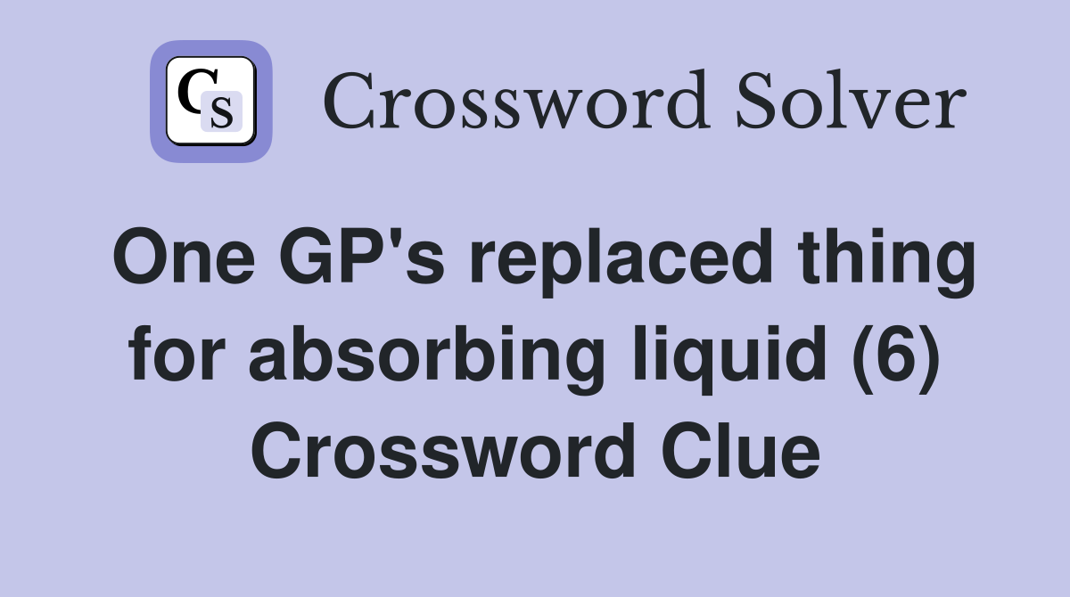 One GP's replaced thing for absorbing liquid (6) Crossword Clue