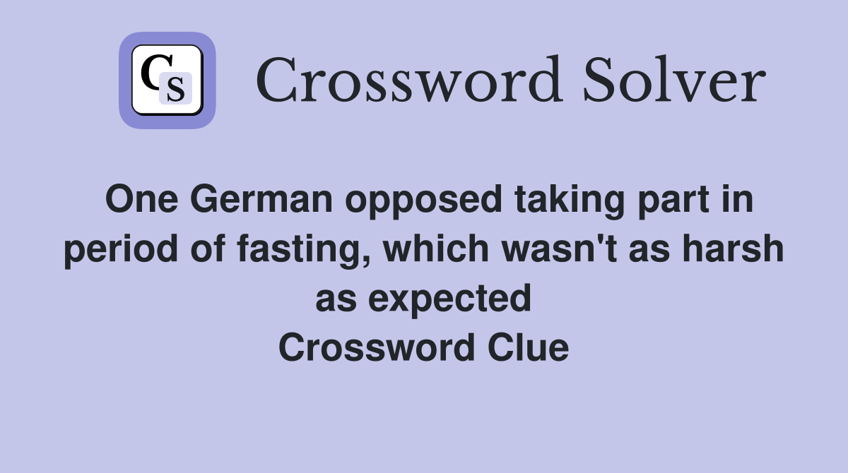 One German opposed taking part in period of fasting, which wasn't as harsh as expected Crossword Clue