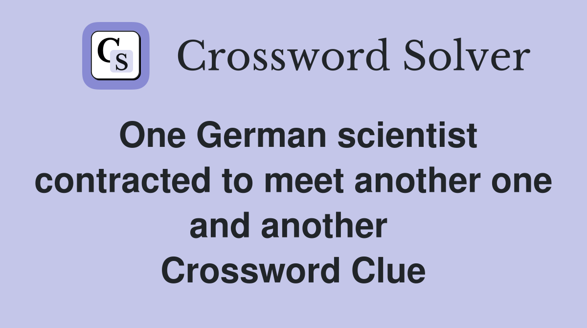 One German scientist contracted to meet another one and another  Crossword Clue