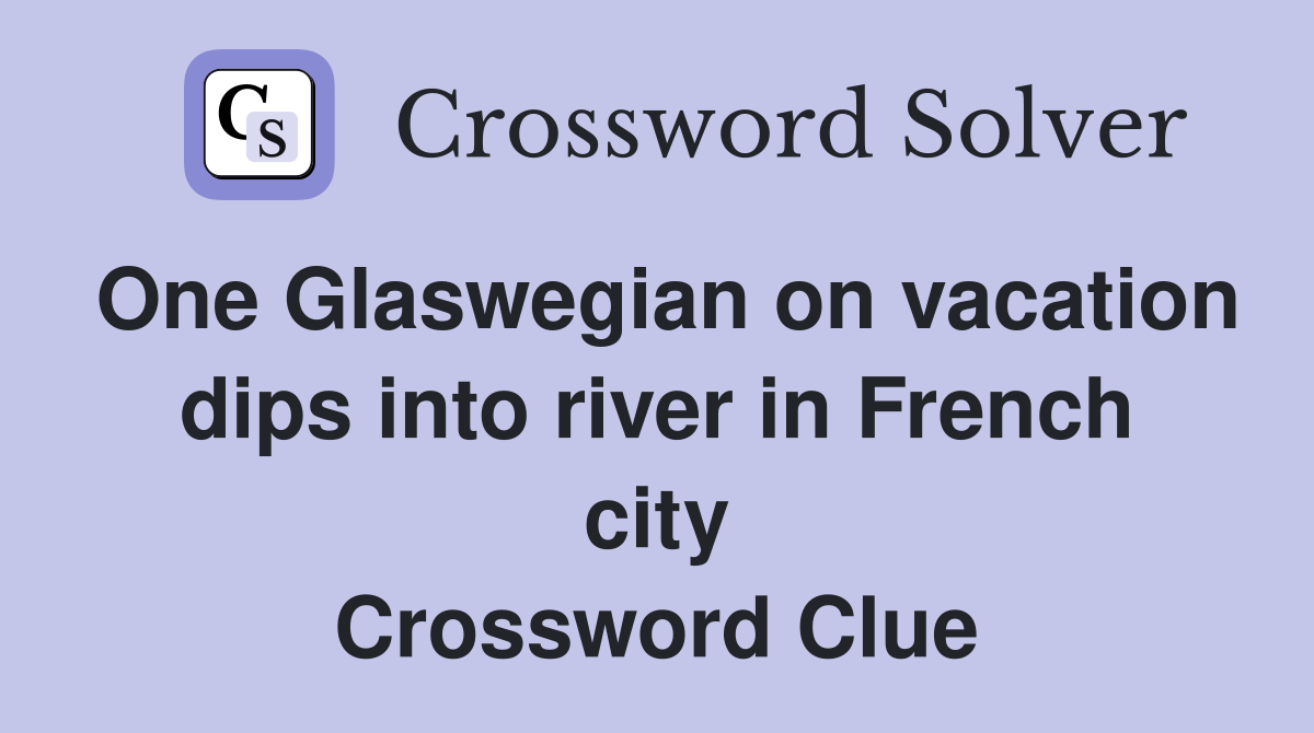 One Glaswegian on vacation dips into river in French city Crossword Clue