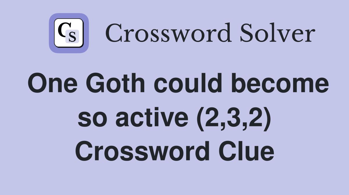 One Goth could become so active (2,3,2) Crossword Clue