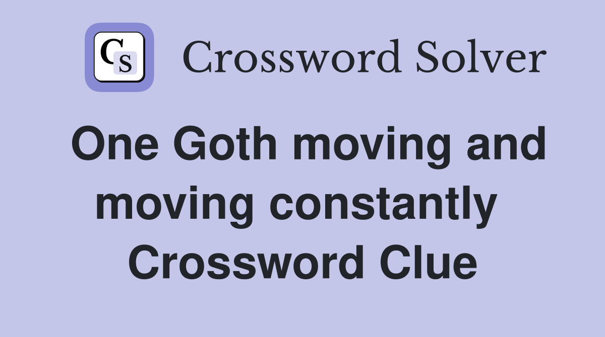 One Goth moving and moving constantly  Crossword Clue