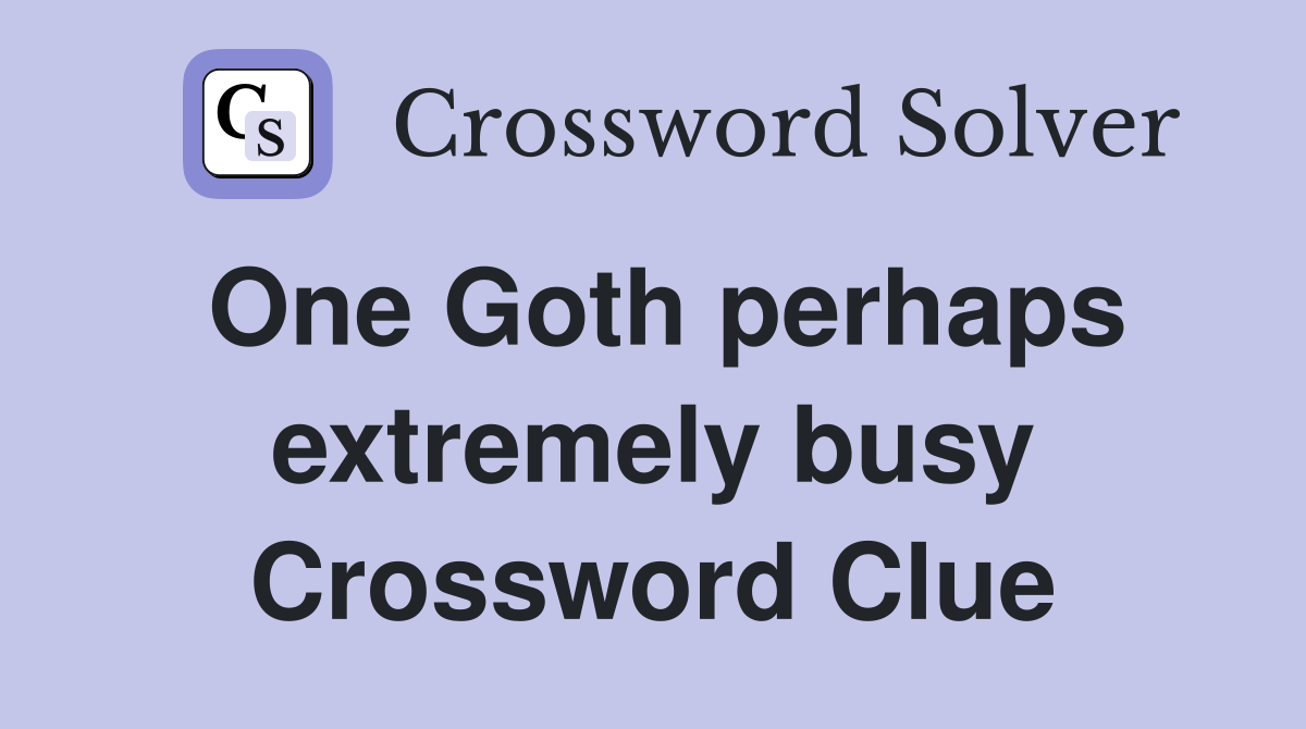 One Goth perhaps extremely busy Crossword Clue