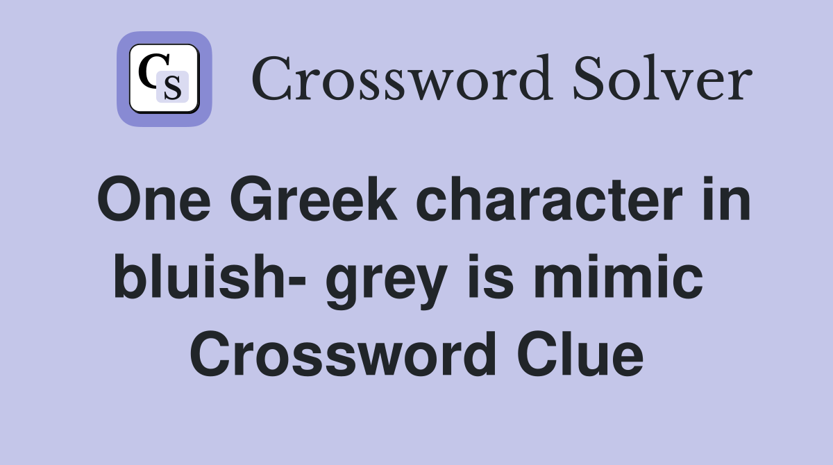 One Greek character in bluish- grey is mimic  Crossword Clue