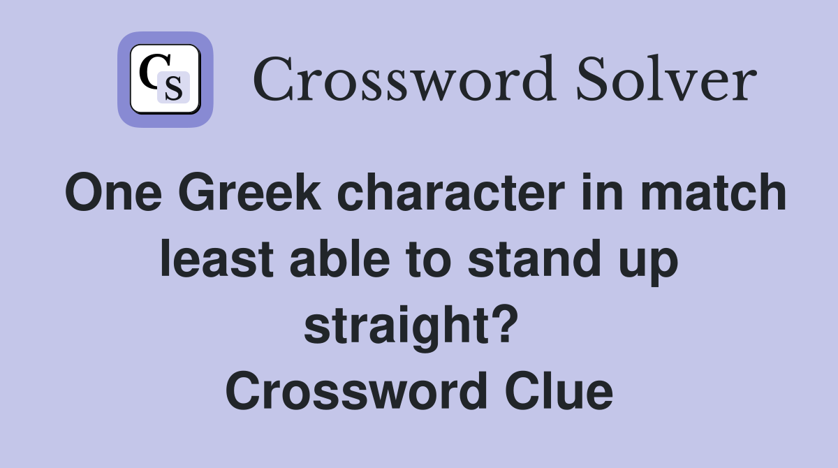 One Greek character in match least able to stand up straight?  Crossword Clue