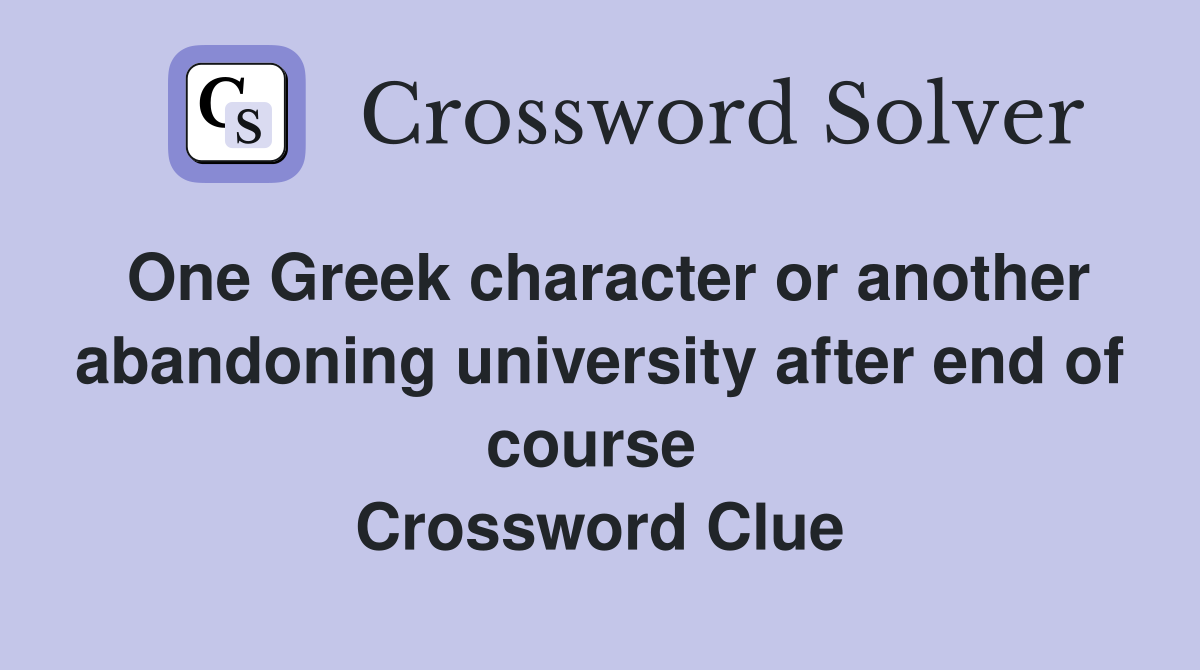 One Greek character or another abandoning university after end of course  Crossword Clue