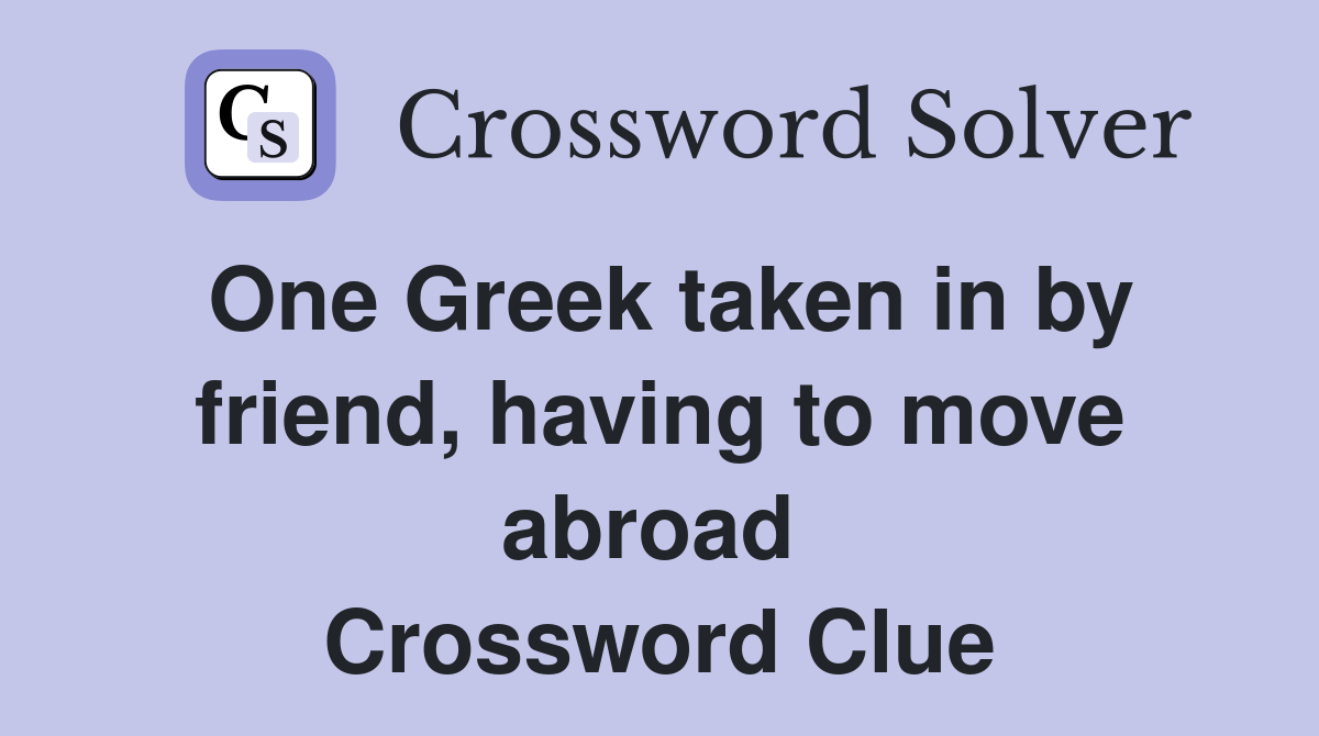 One Greek taken in by friend, having to move abroad  Crossword Clue