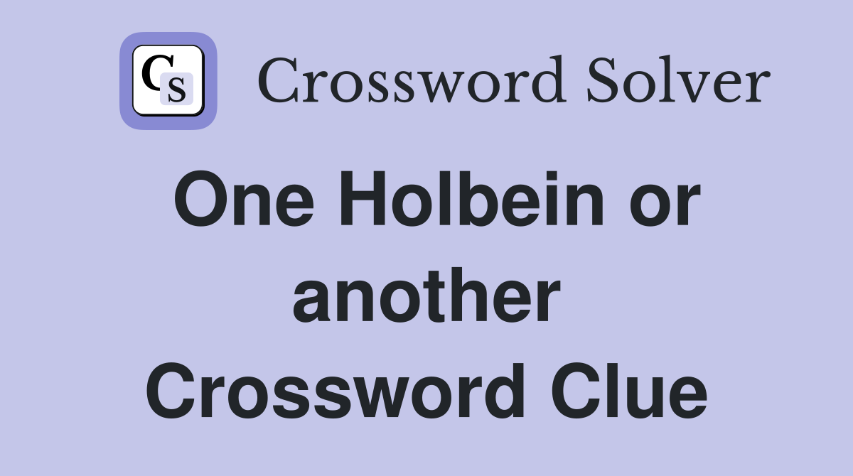 One Holbein or another Crossword Clue
