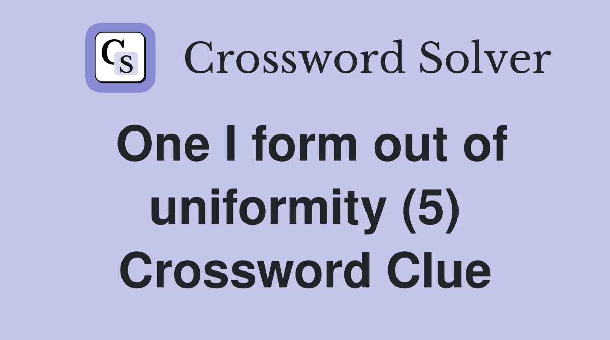 One I form out of uniformity (5) Crossword Clue