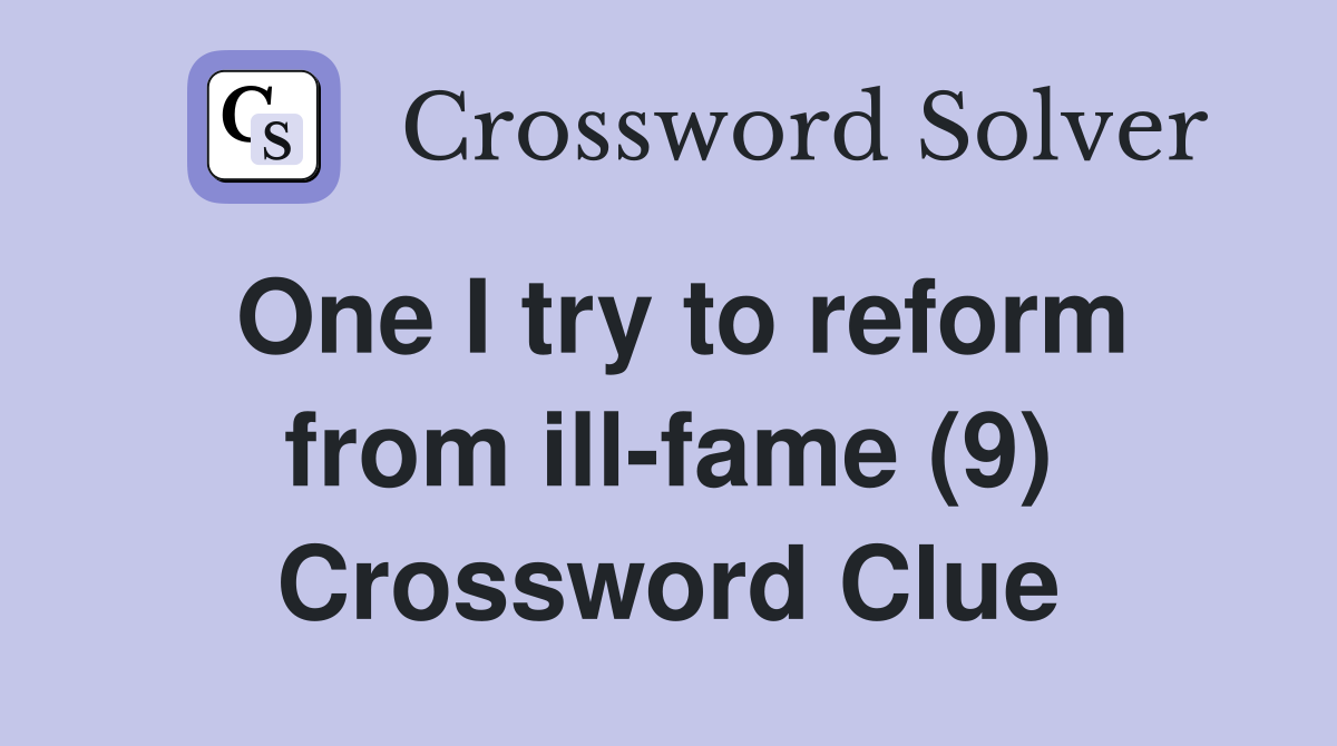 One I try to reform from ill-fame (9) Crossword Clue