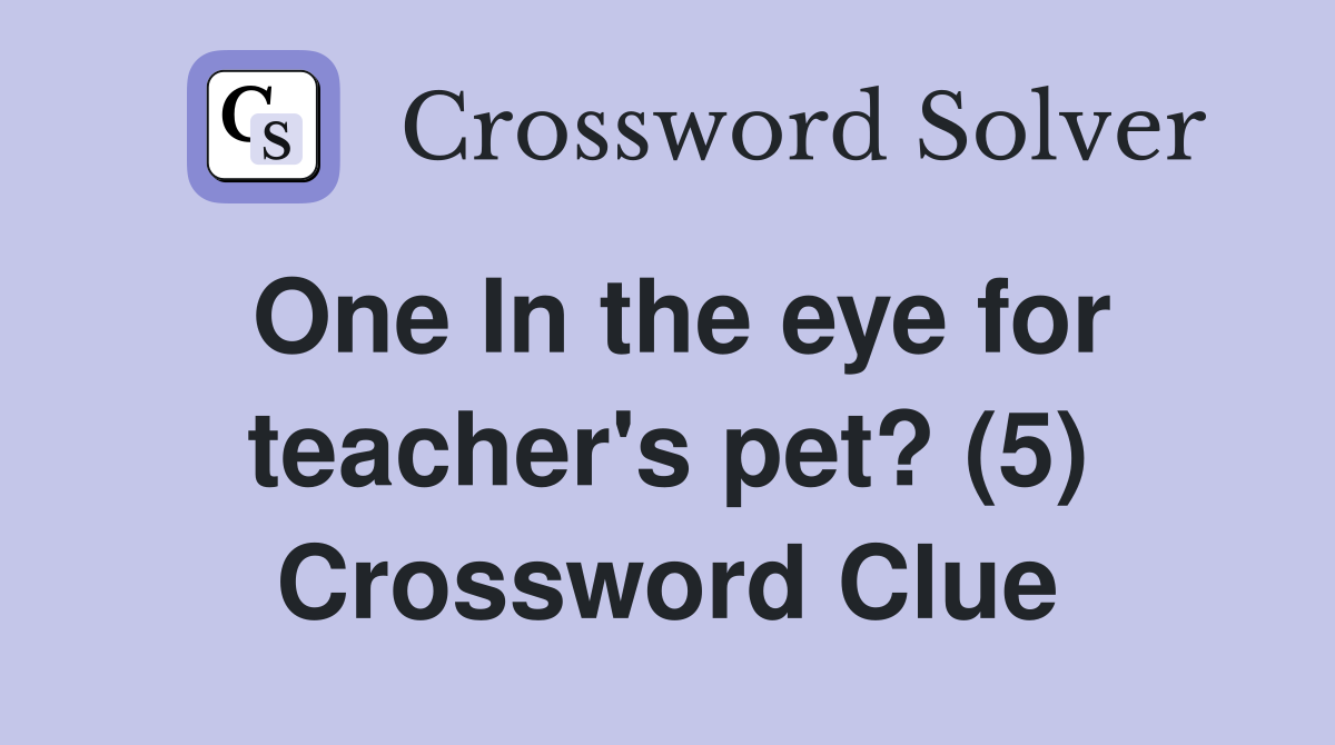 One In the eye for teacher's pet? (5) Crossword Clue