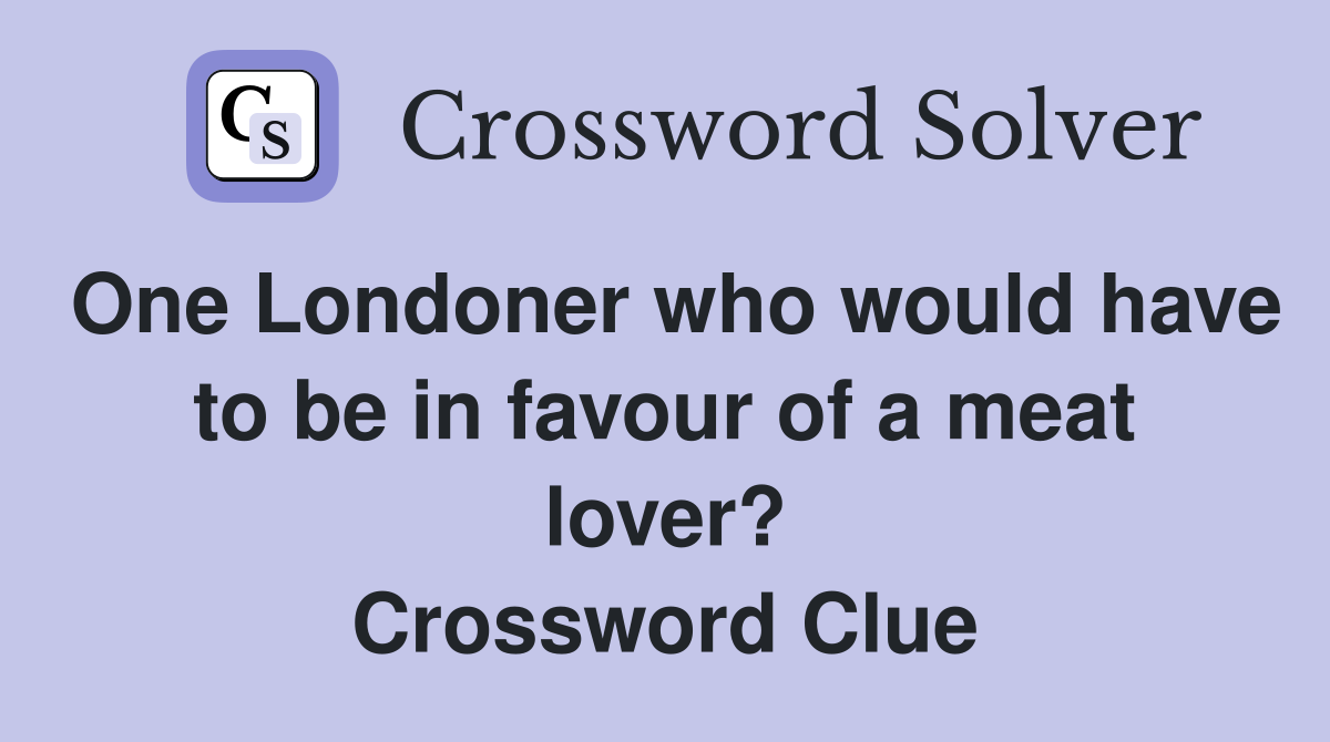 One Londoner who would have to be in favour of a meat lover? Crossword Clue