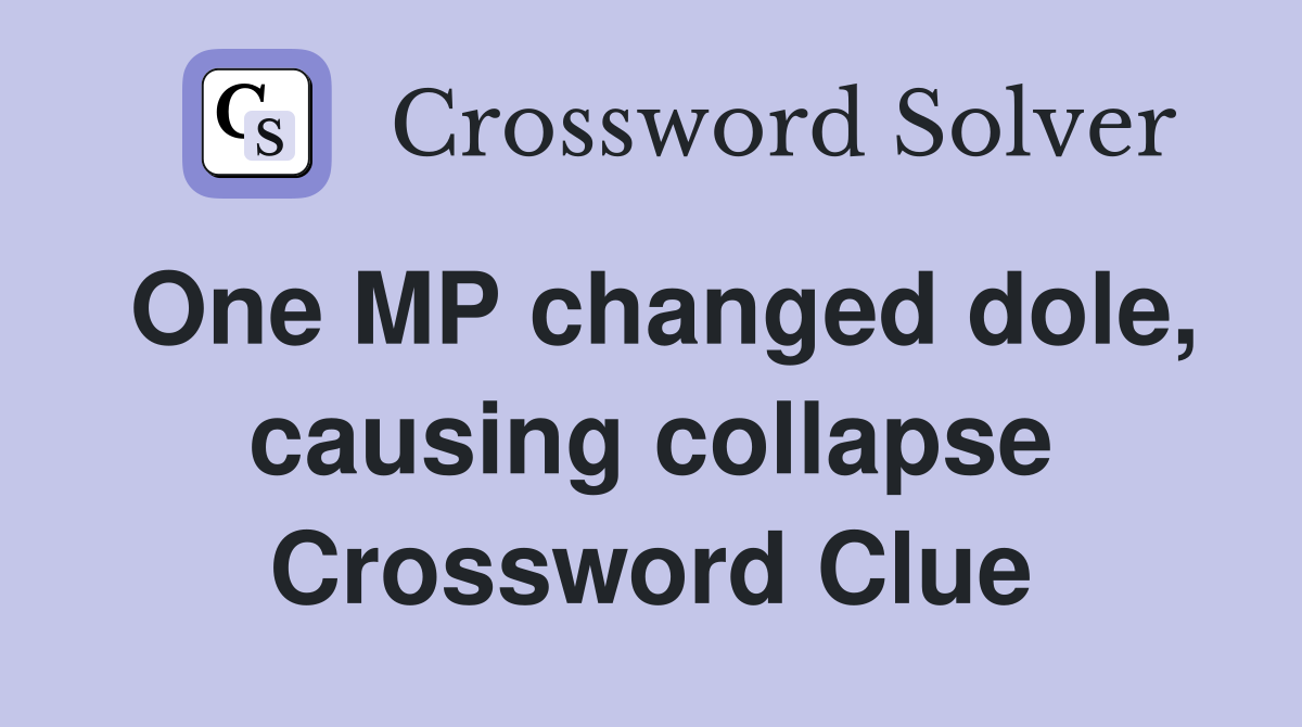 One MP changed dole, causing collapse Crossword Clue
