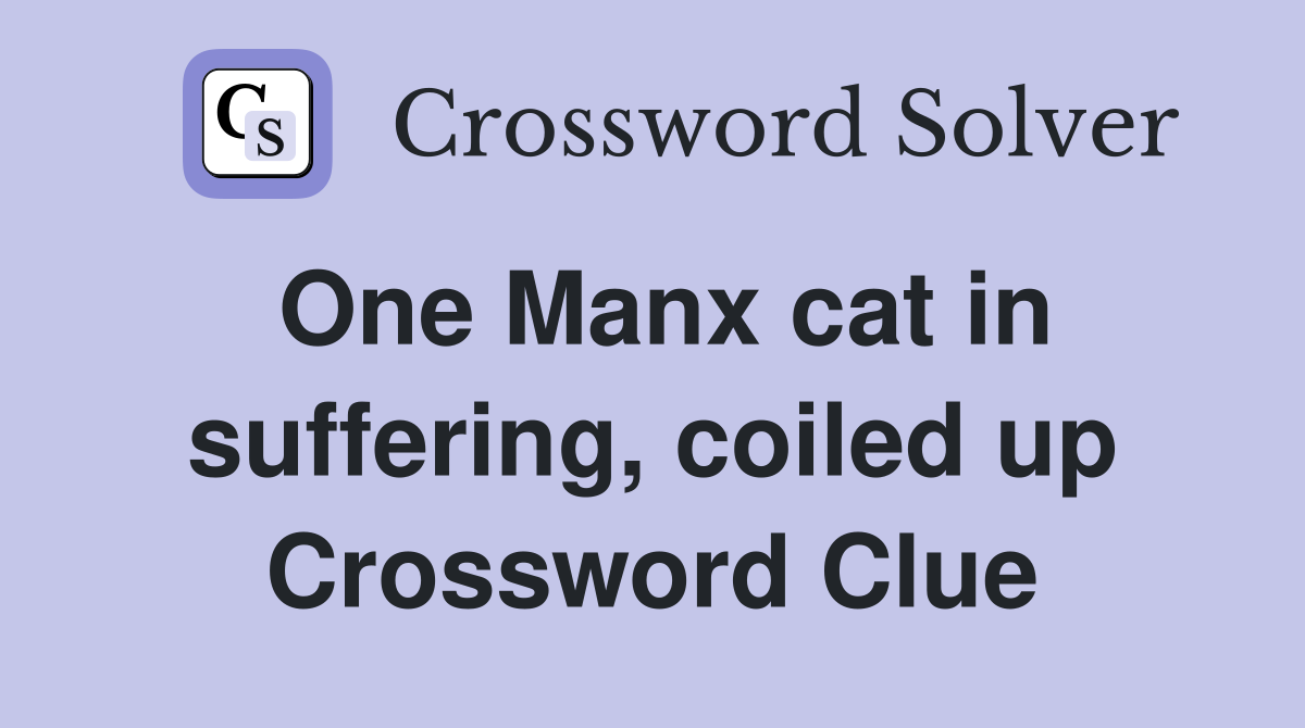 One Manx cat in suffering, coiled up Crossword Clue