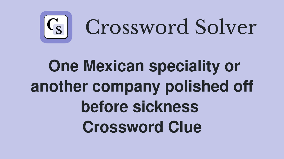 One Mexican speciality or another company polished off before sickness  Crossword Clue
