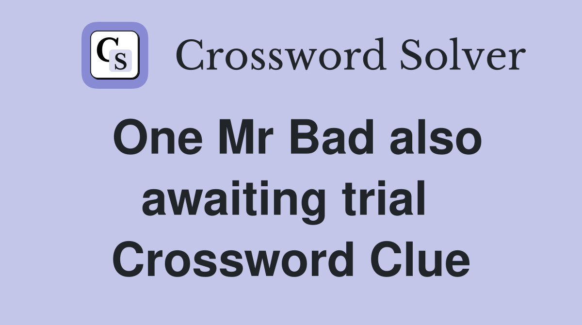One Mr Bad also awaiting trial  Crossword Clue
