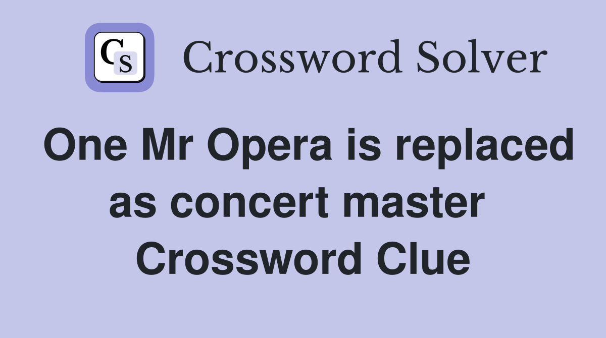 One Mr Opera is replaced as concert master  Crossword Clue