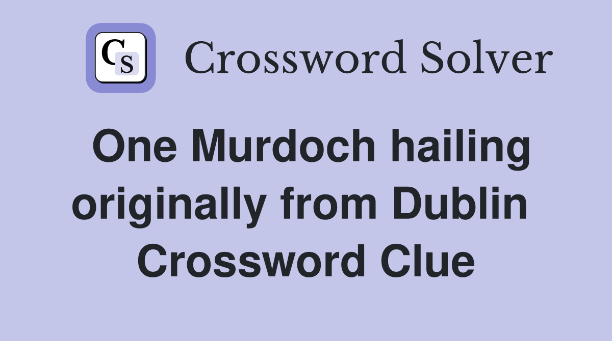One Murdoch hailing originally from Dublin  Crossword Clue