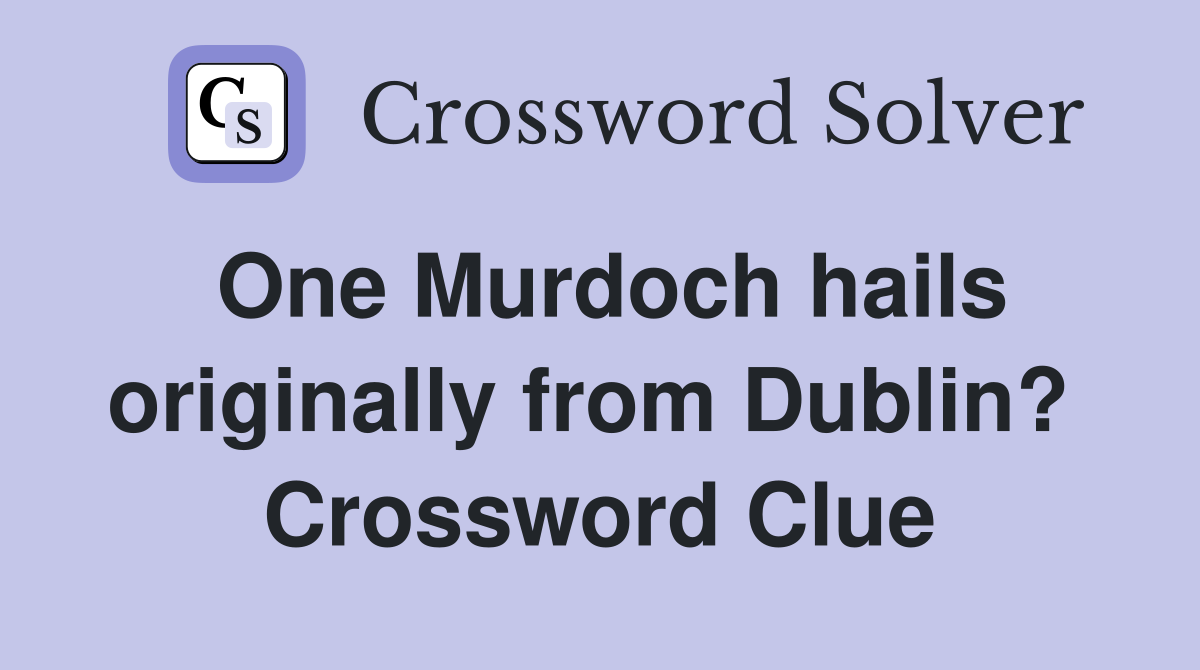 One Murdoch hails originally from Dublin?  Crossword Clue
