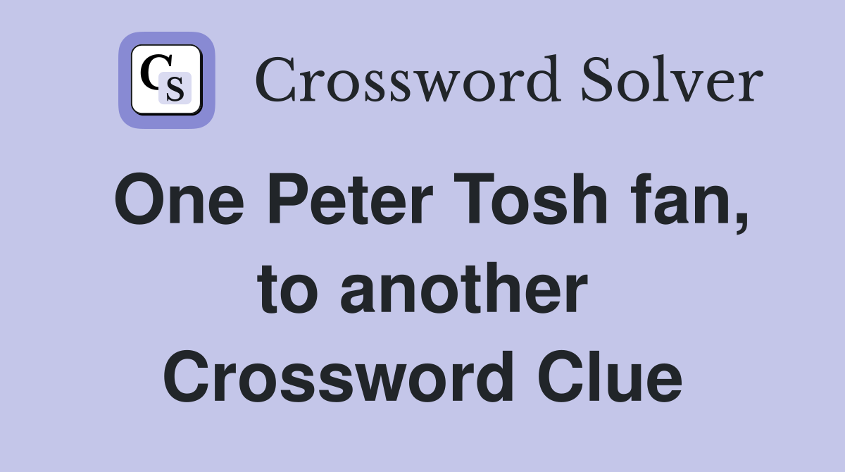 One Peter Tosh fan, to another Crossword Clue