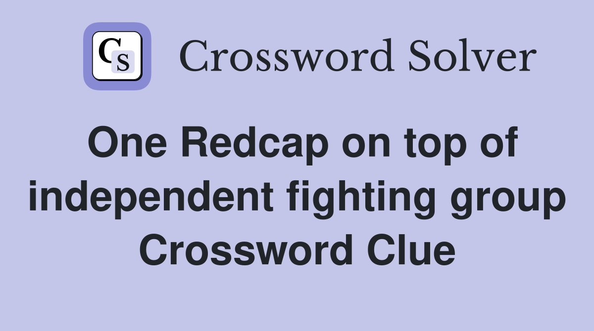 One Redcap on top of independent fighting group Crossword Clue