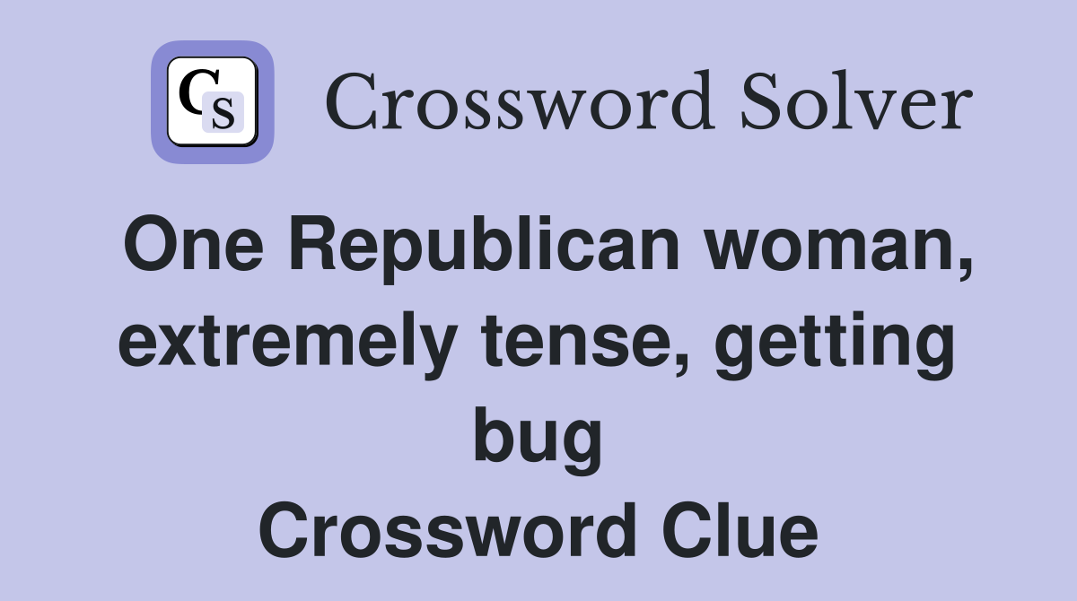 One Republican woman, extremely tense, getting bug Crossword Clue