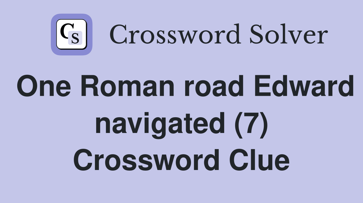 One Roman road Edward navigated (7) Crossword Clue