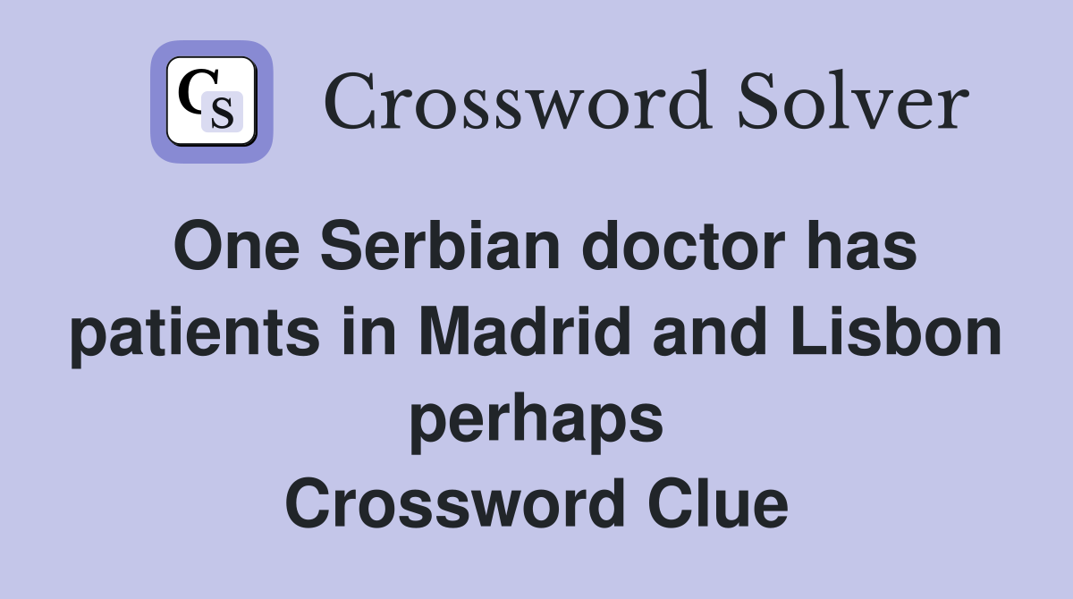One Serbian doctor has patients in Madrid and Lisbon perhaps Crossword Clue