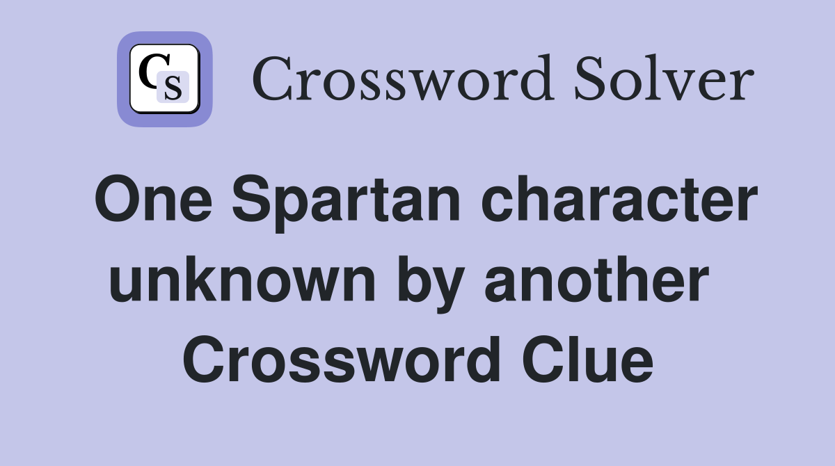 One Spartan character unknown by another  Crossword Clue