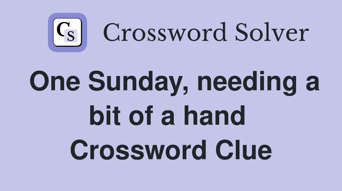 One Sunday, needing a bit of a hand  Crossword Clue