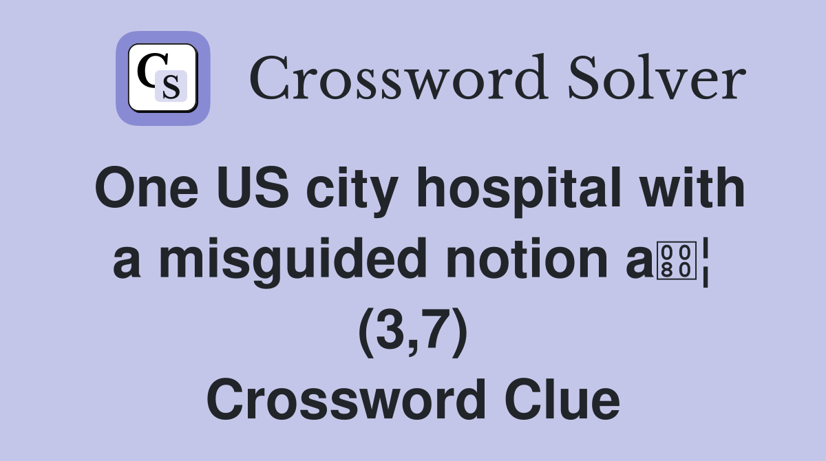 One US city hospital with a misguided notion a¦ (3,7) Crossword Clue
