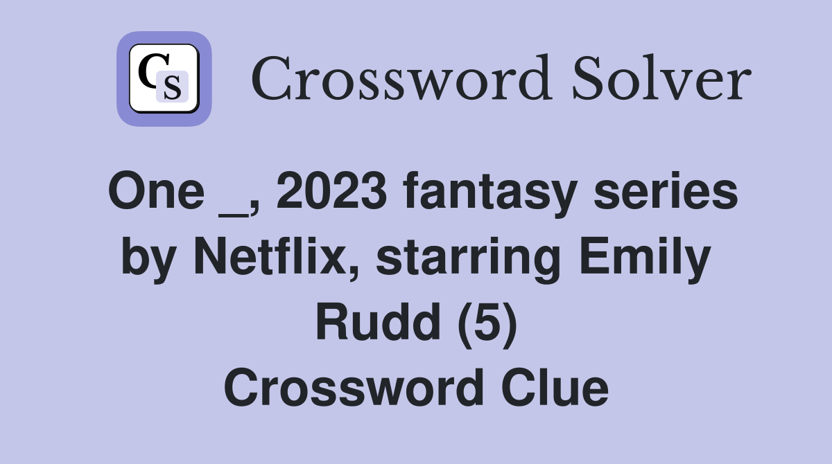 One _, 2023 fantasy series by Netflix, starring Emily Rudd (5) Crossword Clue