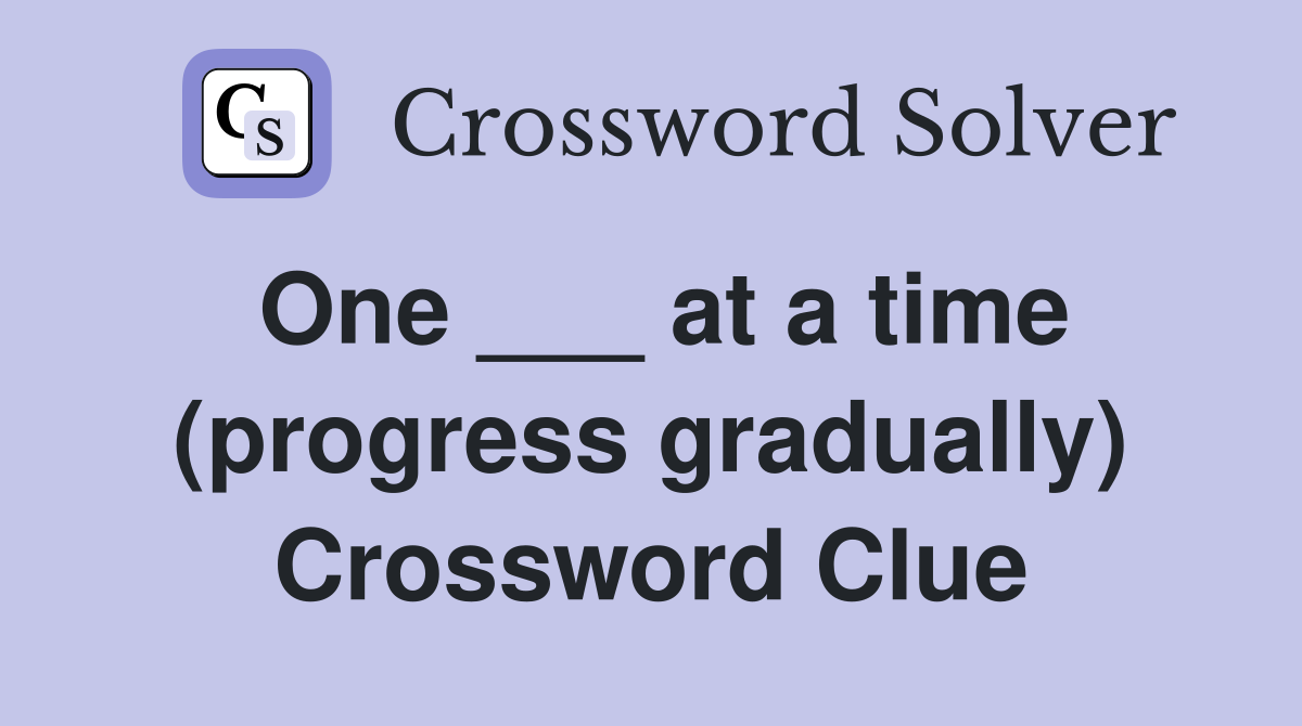 One ___ at a time (progress gradually) Crossword Clue