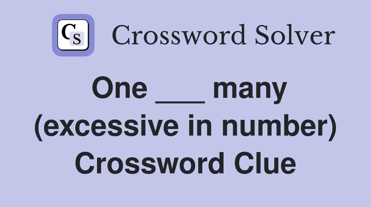 One ___ many (excessive in number) Crossword Clue