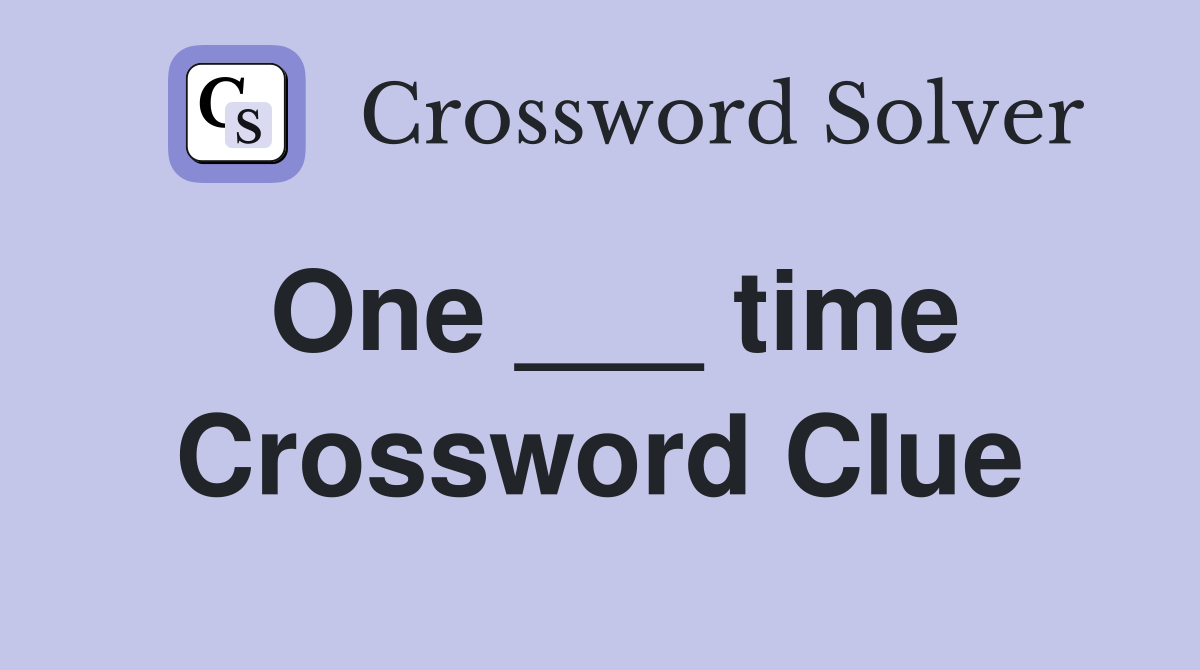 One ___ time Crossword Clue