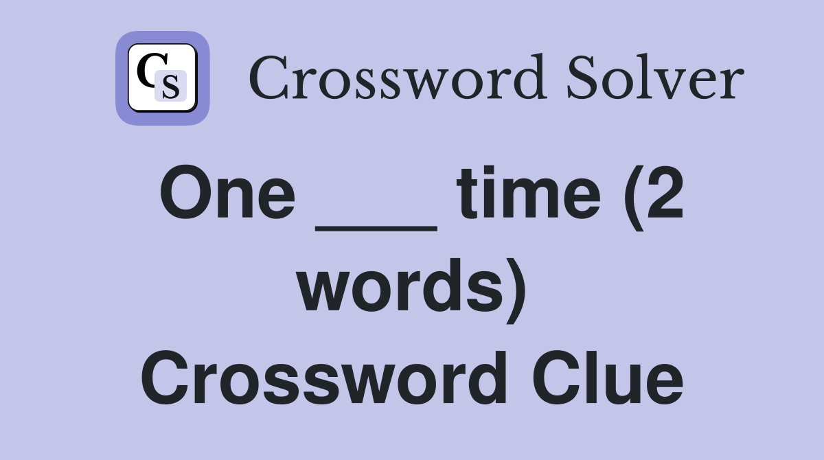 One ___ time (2 words) Crossword Clue