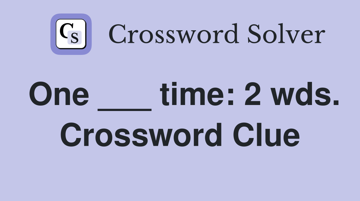 One ___ time: 2 wds. Crossword Clue