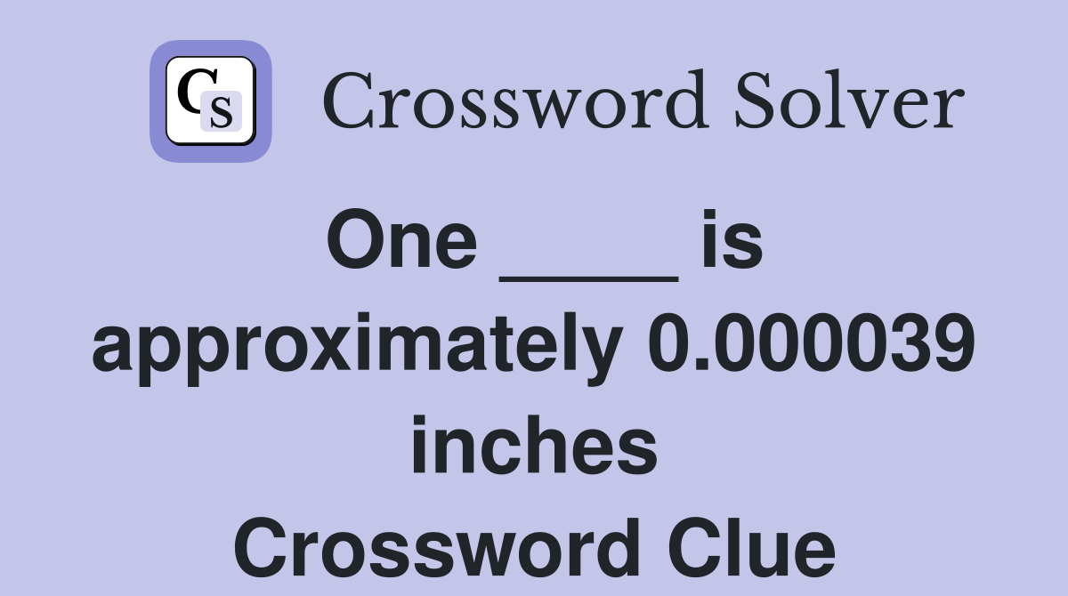 One ____ is approximately 0.000039 inches Crossword Clue