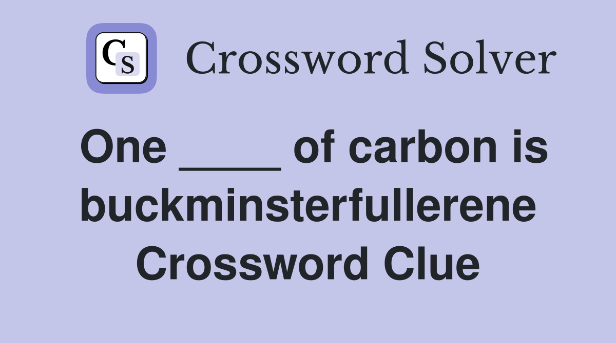 One ____ of carbon is buckminsterfullerene Crossword Clue