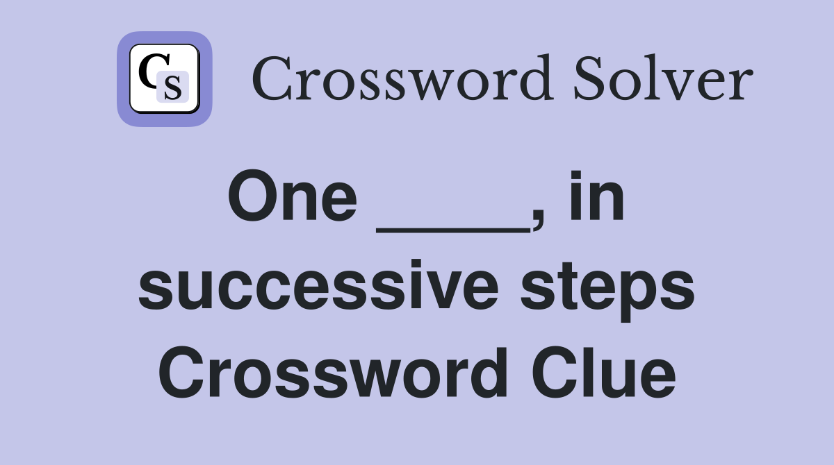 One ____, in successive steps Crossword Clue