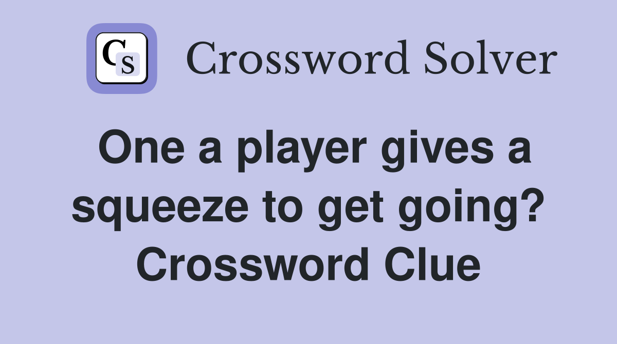 One a player gives a squeeze to get going? Crossword Clue