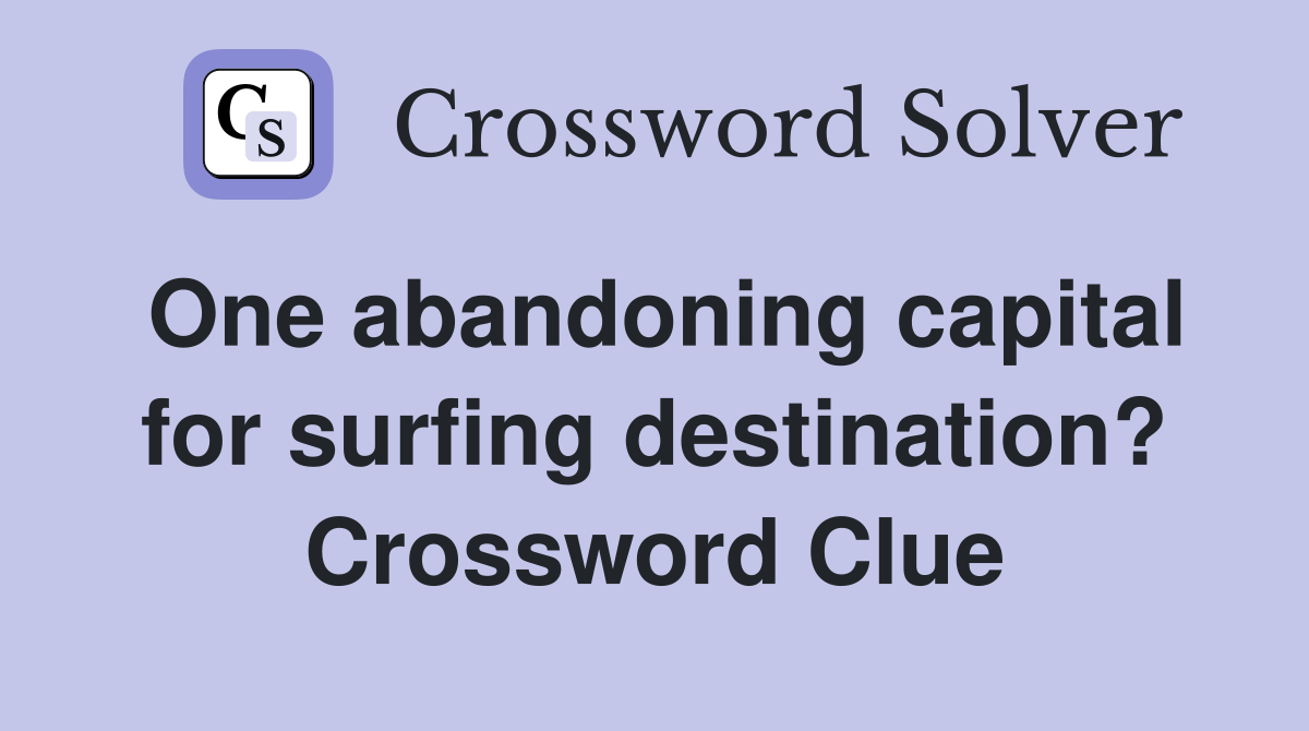 One abandoning capital for surfing destination? Crossword Clue