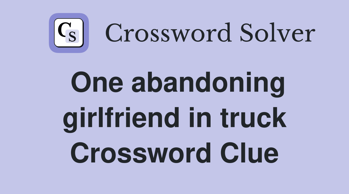 One abandoning girlfriend in truck Crossword Clue