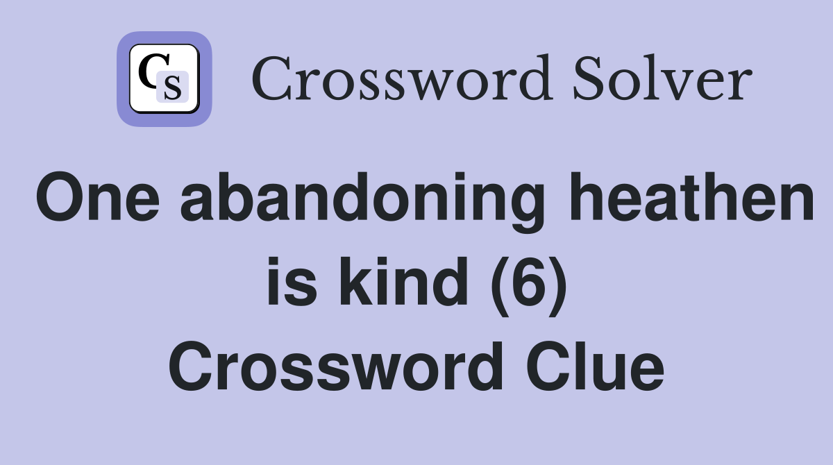 One abandoning heathen is kind (6) Crossword Clue