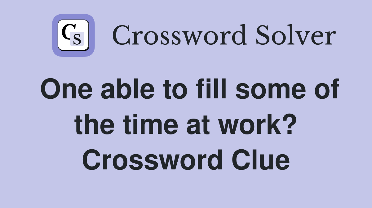 One able to fill some of the time at work? Crossword Clue