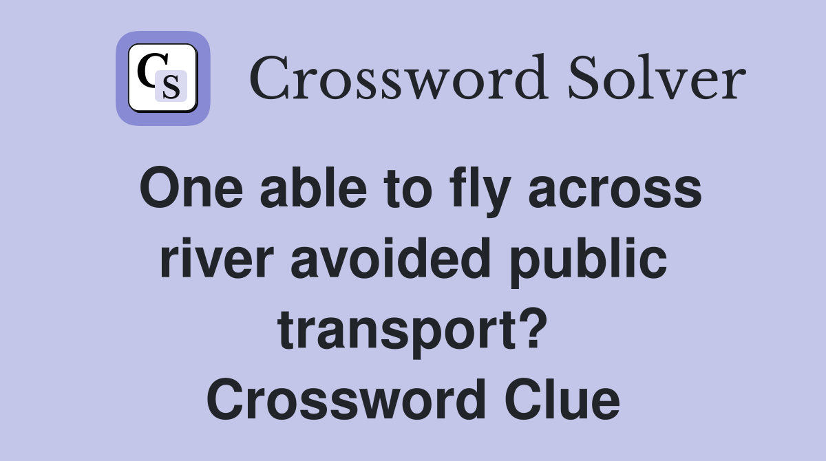 One able to fly across river avoided public transport? Crossword Clue