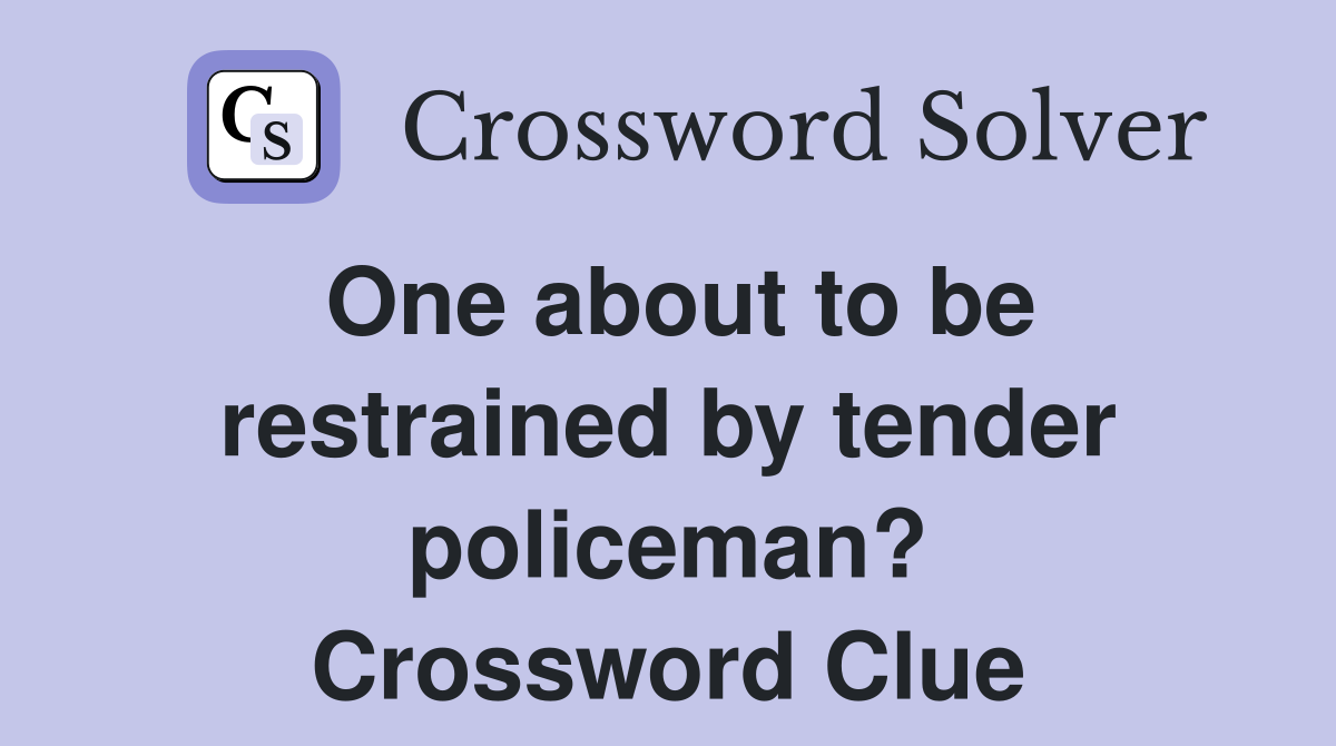 One about to be restrained by tender policeman? Crossword Clue