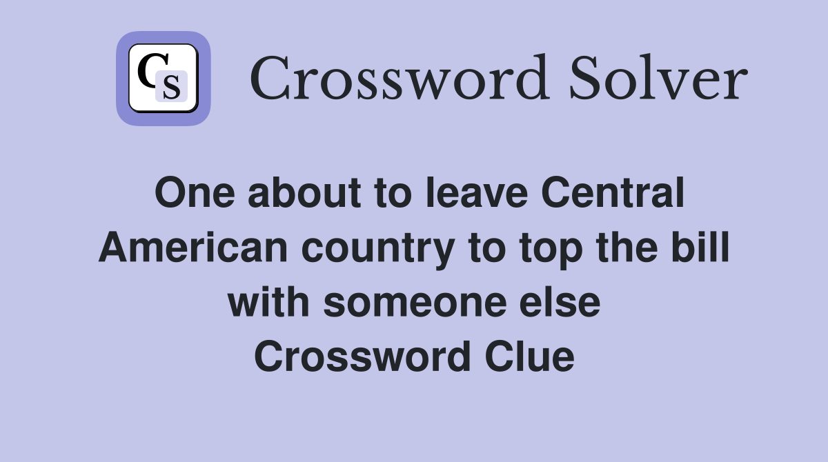 One about to leave Central American country to top the bill with someone else Crossword Clue