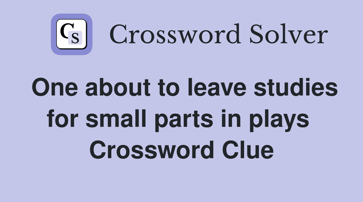 One about to leave studies for small parts in plays  Crossword Clue